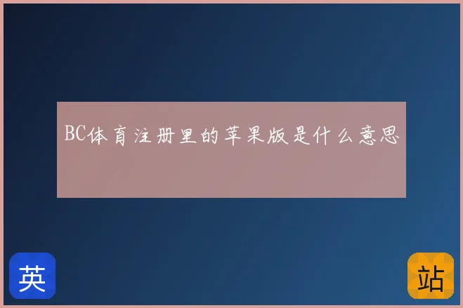 BC体育注册里的苹果版是什么意思