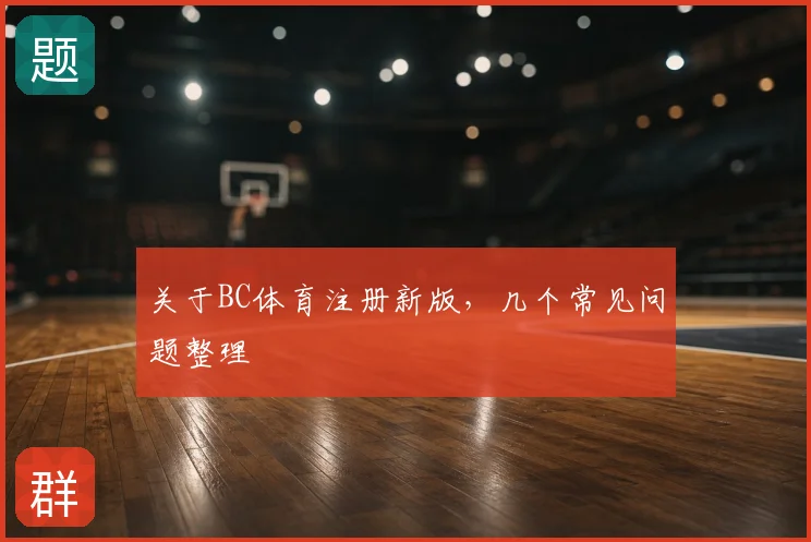 关于BC体育注册新版，几个常见问题整理