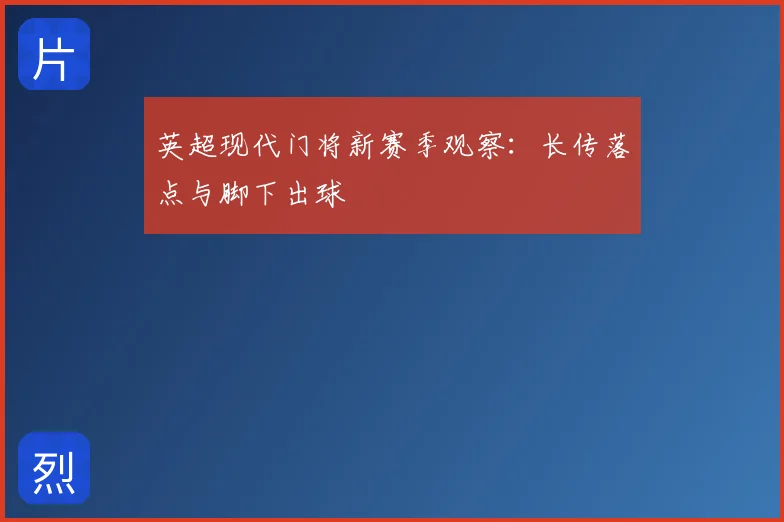 英超现代门将新赛季观察：长传落点与脚下出球
